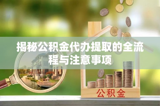 小港揭秘公积金代办提取的全流程与注意事项