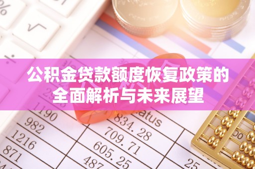 小港公积金贷款额度恢复政策的全面解析与未来展望