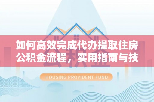 小港如何高效完成代办提取住房公积金流程，实用指南与技巧