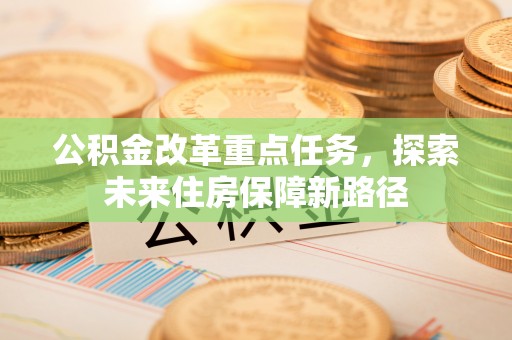 小港公积金改革重点任务，探索未来住房保障新路径
