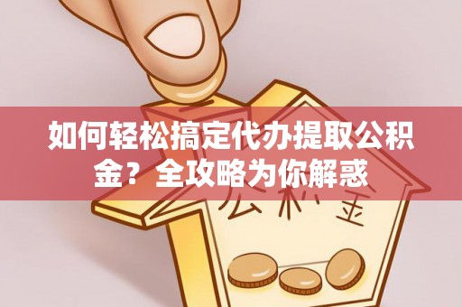 小港如何轻松搞定代办提取公积金？全攻略为你解惑