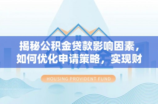 小港揭秘公积金贷款影响因素，如何优化申请策略，实现财务自由？