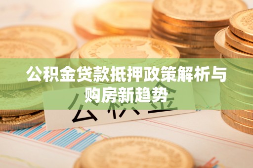 小港公积金贷款抵押政策解析与购房新趋势