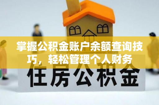小港掌握公积金账户余额查询技巧，轻松管理个人财务