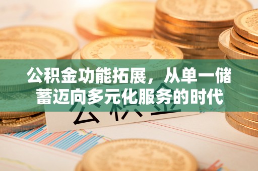 小港公积金功能拓展，从单一储蓄迈向多元化服务的时代