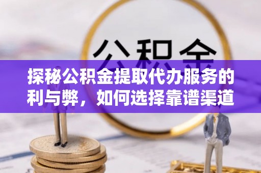 小港探秘公积金提取代办服务的利与弊，如何选择靠谱渠道？