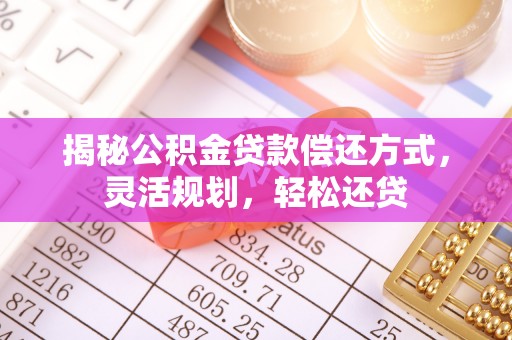 小港揭秘公积金贷款偿还方式，灵活规划，轻松还贷