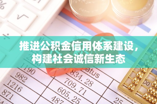 小港推进公积金信用体系建设，构建社会诚信新生态