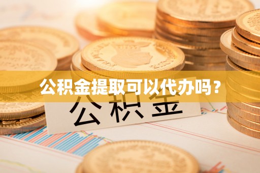 小港公积金提取可以代办吗？