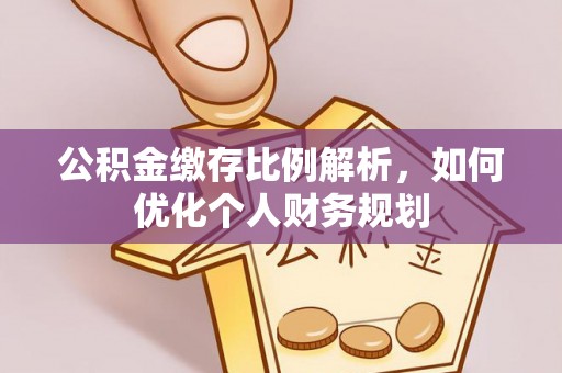 小港公积金缴存比例解析，如何优化个人财务规划