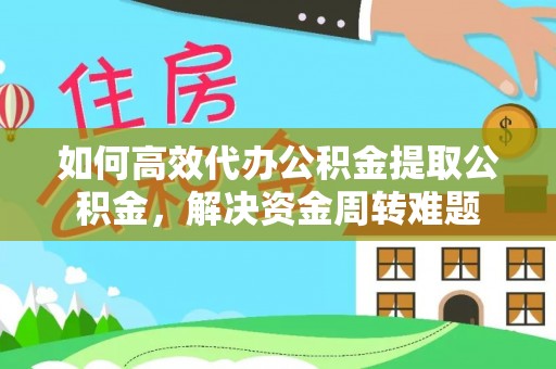 小港如何高效代办公积金提取公积金，解决资金周转难题