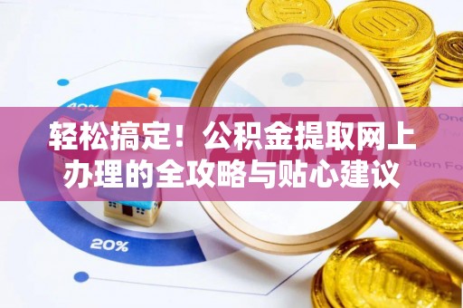 小港轻松搞定！公积金提取网上办理的全攻略与贴心建议
