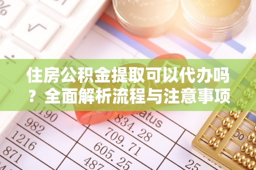 小港住房公积金提取可以代办吗？全面解析流程与注意事项