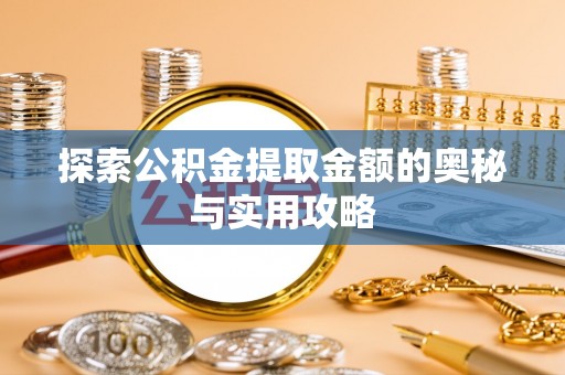 小港探索公积金提取金额的奥秘与实用攻略