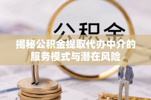 小港揭秘公积金提取代办中介的服务模式与潜在风险