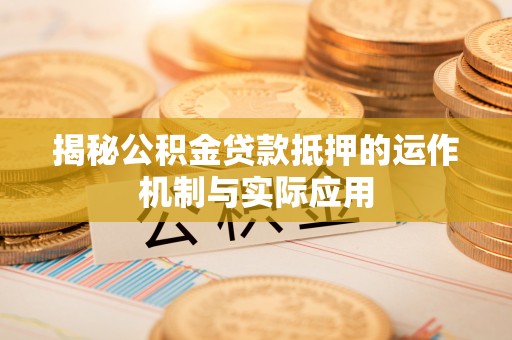 小港揭秘公积金贷款抵押的运作机制与实际应用