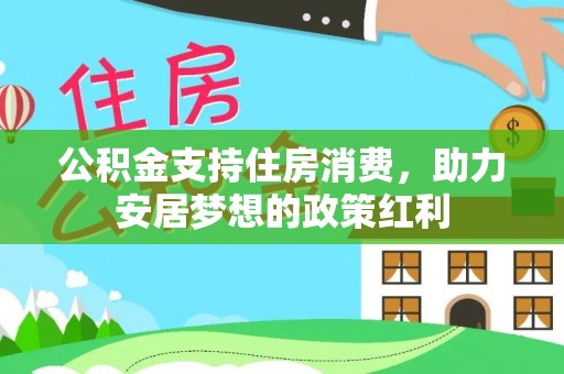 小港公积金支持住房消费，助力安居梦想的政策红利