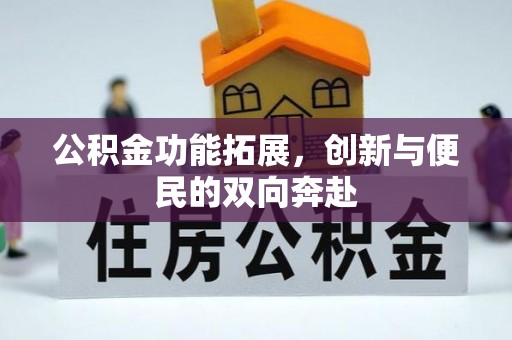 小港公积金功能拓展，创新与便民的双向奔赴