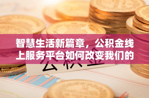 小港智慧生活新篇章，公积金线上服务平台如何改变我们的日常