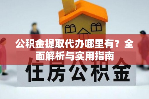 小港公积金提取代办哪里有？全面解析与实用指南