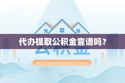 小港代办提取公积金靠谱吗？
