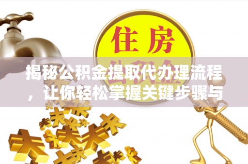 小港揭秘公积金提取代办理流程，让你轻松掌握关键步骤与注意事项