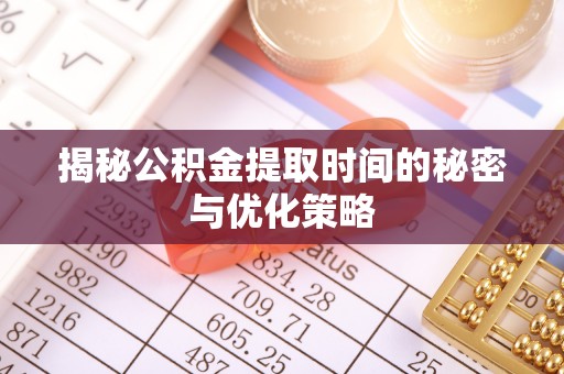 小港揭秘公积金提取时间的秘密与优化策略