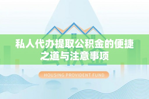 小港私人代办提取公积金的便捷之道与注意事项
