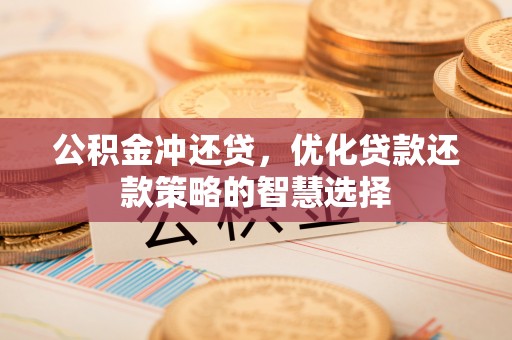 小港公积金冲还贷，优化贷款还款策略的智慧选择