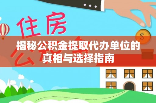 小港揭秘公积金提取代办单位的真相与选择指南