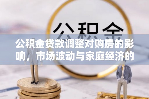 小港公积金贷款调整对购房的影响，市场波动与家庭经济的新考量