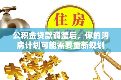 小港公积金贷款调整后，你的购房计划可能需要重新规划