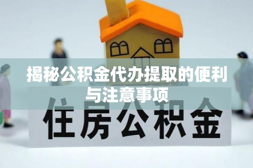 小港揭秘公积金代办提取的便利与注意事项