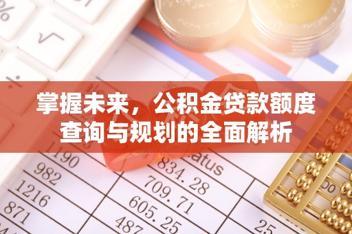小港掌握未来，公积金贷款额度查询与规划的全面解析