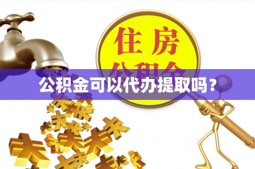 小港公积金可以代办提取吗？