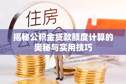 小港揭秘公积金贷款额度计算的奥秘与实用技巧