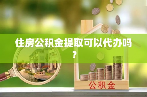 小港住房公积金提取可以代办吗？