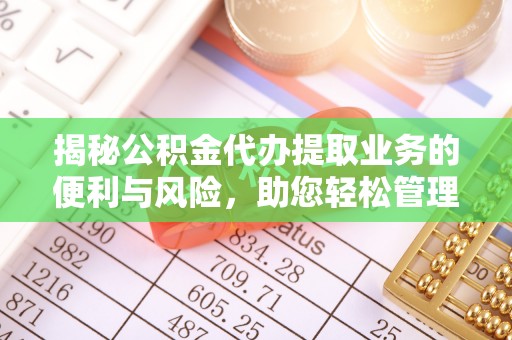 小港揭秘公积金代办提取业务的便利与风险，助您轻松管理个人财务