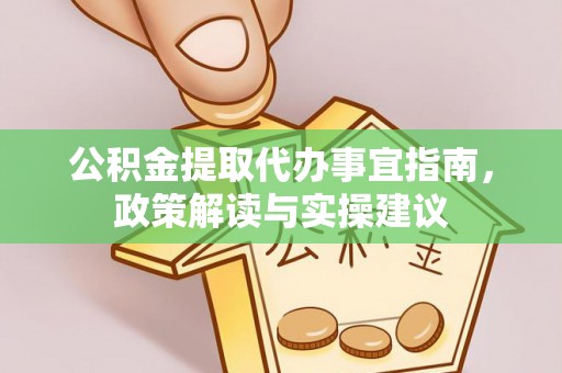 小港公积金提取代办事宜指南，政策解读与实操建议