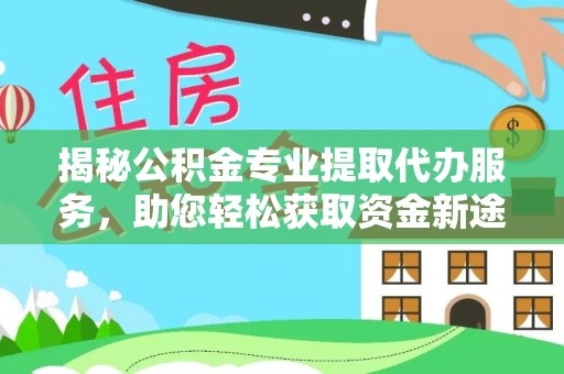 小港揭秘公积金专业提取代办服务，助您轻松获取资金新途径
