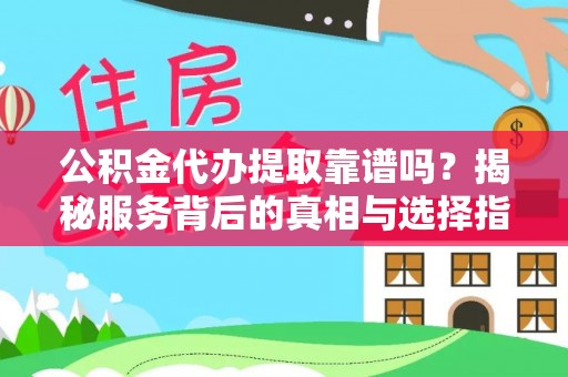 小港公积金代办提取靠谱吗？揭秘服务背后的真相与选择指南