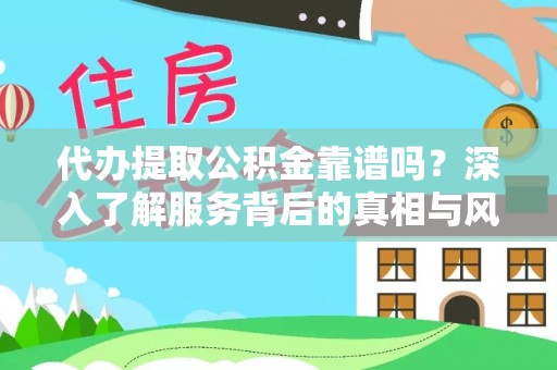 小港代办提取公积金靠谱吗？深入了解服务背后的真相与风险