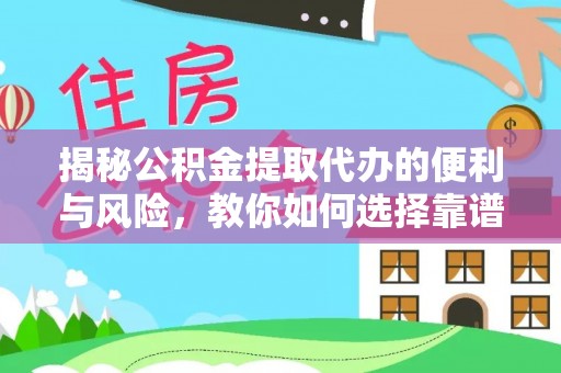 小港揭秘公积金提取代办的便利与风险，教你如何选择靠谱服务