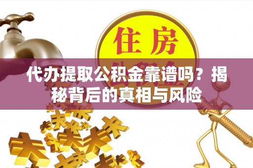 小港代办提取公积金靠谱吗？揭秘背后的真相与风险