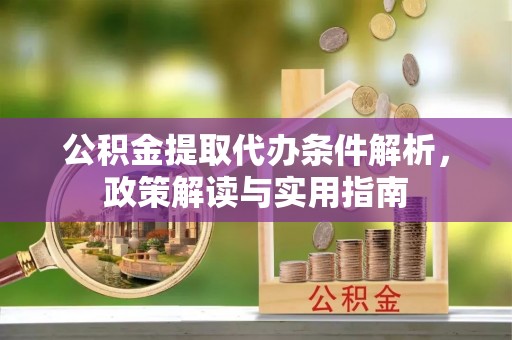 小港公积金提取代办条件解析，政策解读与实用指南