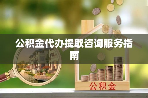 小港公积金代办提取咨询服务指南