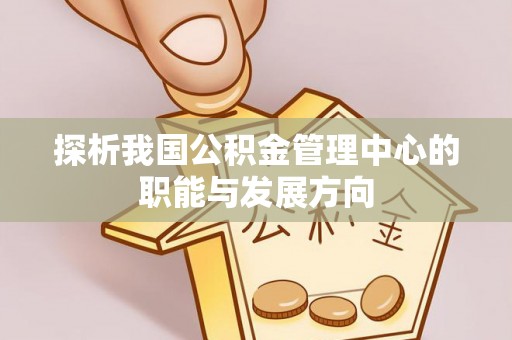 小港探析我国公积金管理中心的职能与发展方向