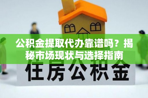 小港公积金提取代办靠谱吗？揭秘市场现状与选择指南