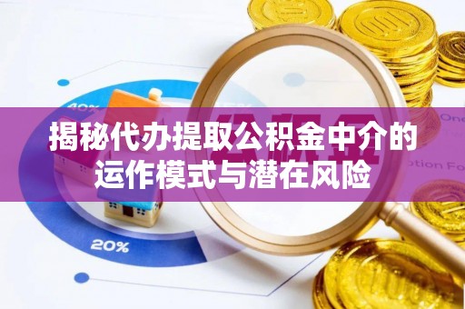 小港揭秘代办提取公积金中介的运作模式与潜在风险