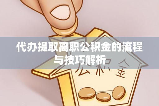 小港代办提取离职公积金的流程与技巧解析